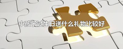 ​小孩子过生日送什么礼物比较好1岁发红包怎么说 小孩子过生日送什么礼物比较好