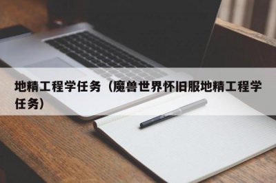 ​地精工程学任务（魔兽世界怀旧服地精工程学任务）