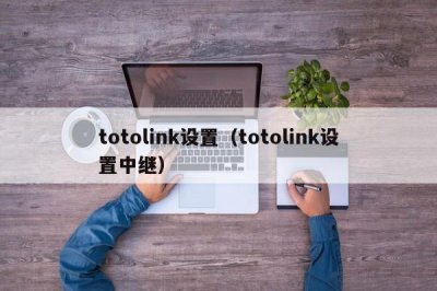 ​totolink设置（totolink设置中继）