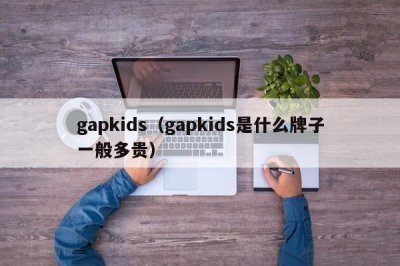 ​gapkids（gapkids是什么牌子一般多贵）