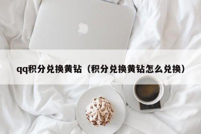 ​qq积分兑换黄钻（积分兑换黄钻怎么兑换）