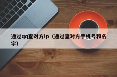 ​通过qq查对方ip（通过查对方手机号和名字）