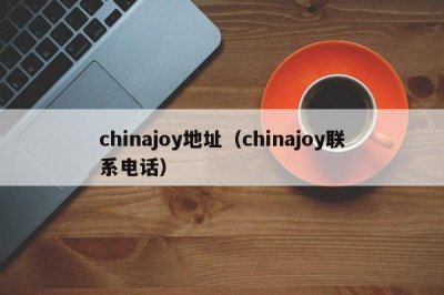 ​chinajoy地址（chinajoy联系电话）