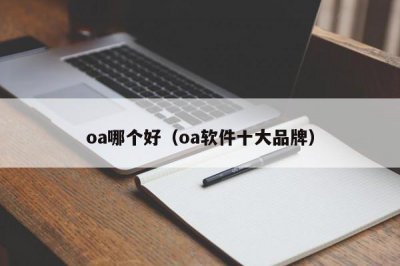 ​oa哪个好（oa软件十大品牌）