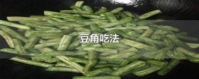 ​豆角吃法大全菜谱窍门 豆角的吃法大全家常