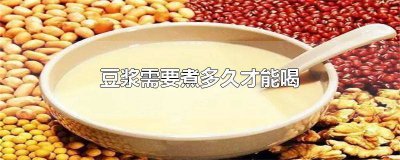 ​豆浆需要煮多久才能喝 豆浆需要煮多久才能喝完