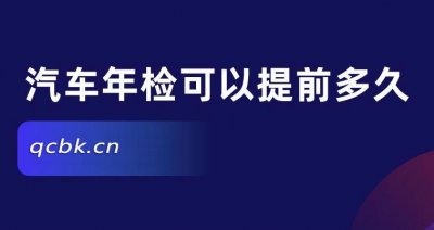 ​车辆年检可以提前几个月